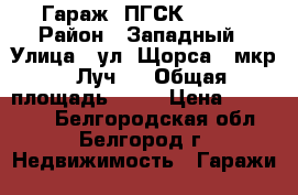 Гараж (ПГСК - 74) › Район ­ Западный › Улица ­ ул. Щорса, (мкр. “Луч“) › Общая площадь ­ 25 › Цена ­ 300 000 - Белгородская обл., Белгород г. Недвижимость » Гаражи   